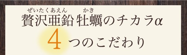 亜鉛サプリメント・牡蠣のチカラαには４つのこだわりがあります。